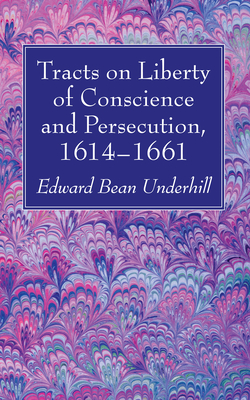 Tracts on Liberty of Conscience and Persecution, 1614-1661 - Underhill, Edward Bean (Editor)