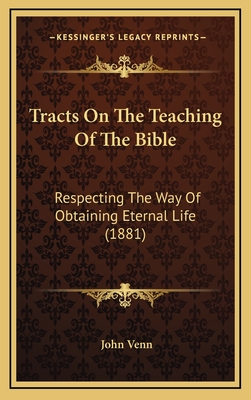 Tracts on the Teaching of the Bible: Respecting the Way of Obtaining Eternal Life (1881) - Venn, John