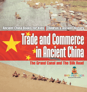 Trade and Commerce in Ancient China: The Grand Canal and The Silk Road - Ancient China Books for Kids Children's Ancient History