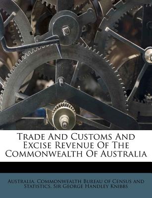 Trade and Customs and Excise Revenue of the Commonwealth of Australia - Australia Commonwealth Bureau of Census (Creator), and Sir George Handley Knibbs (Creator)