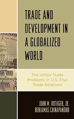 Trade and Development in a Globalized World: The Unfair Trade Problem in U.S.DThai Trade Relations - Rothgeb, John M, and Chinapandhu, Benjamas