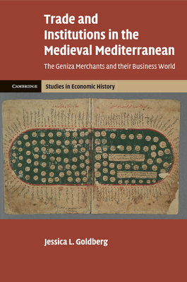 Trade and Institutions in the Medieval Mediterranean: The Geniza Merchants and their Business World - Goldberg, Jessica L.