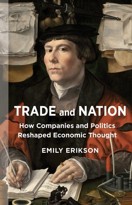 Trade and Nation: How Companies and Politics Reshaped Economic Thought - Erikson, Emily