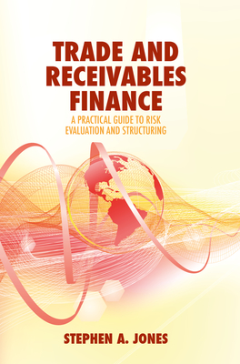 Trade and Receivables Finance: A Practical Guide to Risk Evaluation and Structuring - Jones, Stephen A.