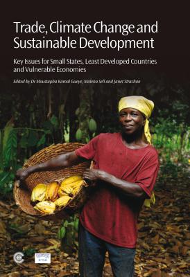 Trade, Climate Change and Sustainable Development: Key Issues for Small States, Least Developed Countries and Vulnerable Economies - Gueye, Moustapha Kamal (Editor), and Sell, Malena (Editor), and Strachan, Janet (Editor)
