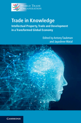 Trade in Knowledge: Intellectual Property, Trade and Development in a Transformed Global Economy - Taubman, Antony (Editor), and Watal, Jayashree (Editor)