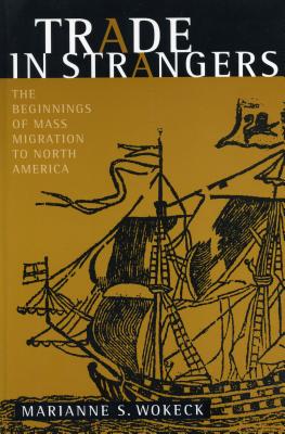 Trade in Strangers: The Beginnings of Mass Migration to North America - Wokeck, Marianne S