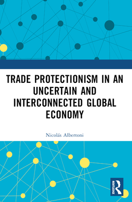 Trade Protectionism in an Uncertain and Interconnected Global Economy - Albertoni, Nicols