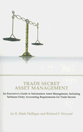 Trade Secret Asset Management: An Executive's Guide to Information Asset Management, Including Sarbanes-Oxley Accounting Requirements for Trade Secrets