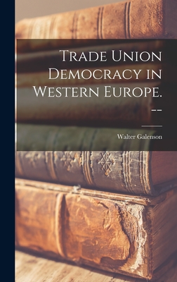 Trade Union Democracy in Western Europe. -- - Galenson, Walter 1914-