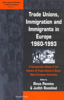 Trade Unions, Immigration, and Immigrants in Europe, 1960-1993: A Comparative Study of the Actions of Trade Unions in Seven West European Countries - Penninx, Rinus (Editor), and Roosblad, Judith (Editor)