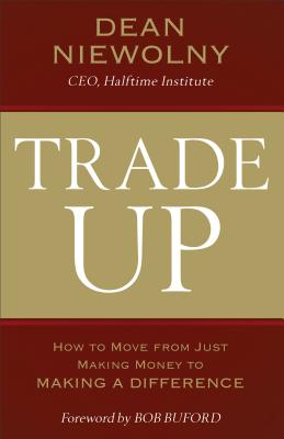 Trade Up: How to Move from Just Making Money to Making a Difference - Niewolny, Dean, and Buford, Bob (Foreword by)