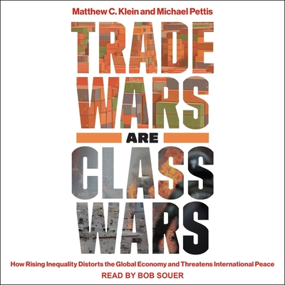 Trade Wars Are Class Wars: How Rising Inequality Distorts the Global Economy and Threatens International Peace - Klein, Matthew C, and Pettis, Michael, and Souer, Bob (Read by)