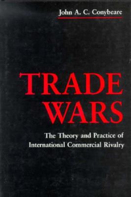 Trade Wars: The Theory and Practice of International Commercial Rivalry - Conybeare, John, Professor