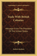 Trade with British Colonies: Message from the President of the United States