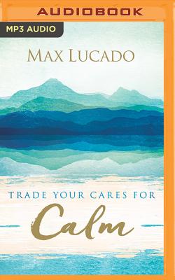 Trade Your Cares for Calm - Lucado, Max, and Holland, Ben (Read by)