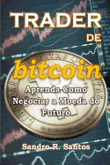 Trader de Bitcoin: Aprenda a Negociar a Moeda Do Futuro