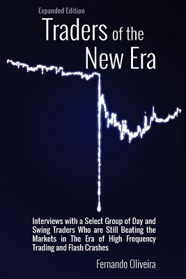 Traders of the New Era Expanded Edition: Interviews with a Select Group of Day and Swing Traders Who Are Still Beating the Markets in the Era of High Frequency Trading and Flash Crashes - Oliveira, Fernando