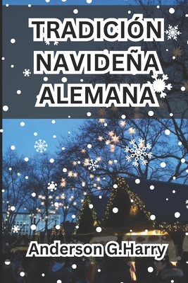 Tradici?n Navidea Alemana: Examinando las mejores formas de pasar el D?a de Acci?n de Gracias y la temporada navidea en Alemania y adquiriendo conocimientos sobre las tradiciones navideas alemanas - G Harry, Anderson