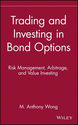 Trading and Investing in Bond Options: Risk Management, Arbitrage, and Value Investing - Wong, M Anthony