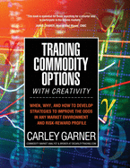Trading Commodity Options...with Creativity: When, why, and how to develop strategies to improve the odds in any market environment and risk-reward profile