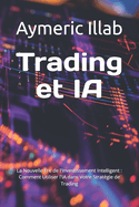 Trading et IA: La Nouvelle re de l'Investissement Intelligent: Comment Utiliser l'IA dans Votre Stratgie de Trading