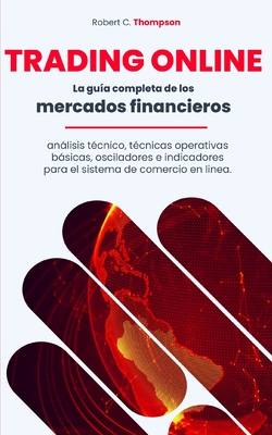 Trading Online: La gua completa de los mercados financieros, anlisis tcnico, tcnicas operativas bsicas, osciladores e indicadores para el sistema de comercio en linea. - Thompson, Robert L