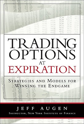 Trading Options at Expiration: Strategies and Models for Winning the Endgame - Augen, Jeff