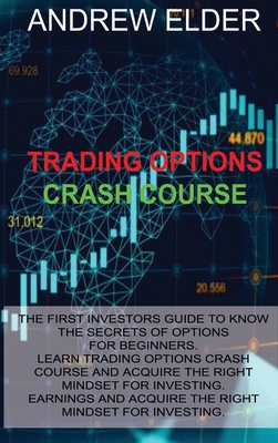 Trading Options Crash Course: The First Investors Guide to Know the Secrets of Options for Beginners. Learn Trading Options Crash Course and Acquire the Right Mindset for Investing - Elder, Andrew