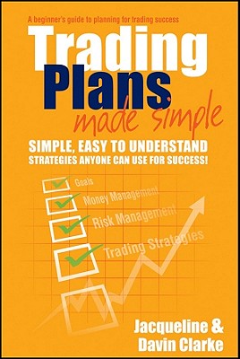 Trading Plans Made Simple: A Beginner's Guide to Planning for Trading Success - Clarke, Jacqueline, and Clarke, Davin