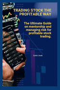 Trading Stock the Profitable Way: The Ultimate Guide on mentorship and managing risk for profitability.