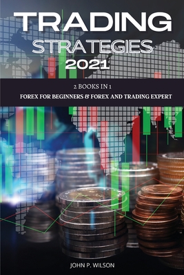 Trading Strategies 2021: 2 Books In 1: Forex for Beginners & Forex and Trading Expert. - Wilson, John P