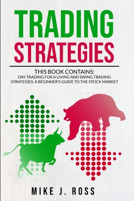 Trading Strategies: This book contains: Day Trading for A Living and Swing Trading Strategies. A Beginner's Guide to the Stock Market - Ross, Mike J