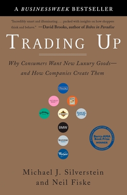 Trading Up: Why Consumers Want New Luxury Goods--And How Companies Create Them - Silverstein, Michael J, and Fiske, Neil, and Butman, John