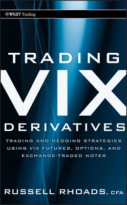 Trading VIX Derivatives: Trading and Hedging Strategies Using VIX Futures, Options, and Exchange-Traded Notes - Rhoads, Russell
