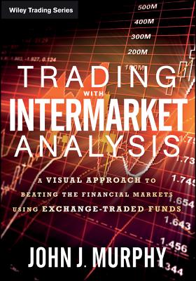Trading with Intermarket Analysis: A Visual Approach to Beating the Financial Markets Using Exchange-Traded Funds - Murphy, John J