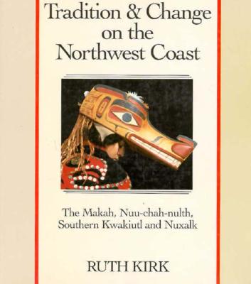 Tradition and Change on the Northwest Coast: The Makah, Nuu-Chah-Nulth, Southern Kwakiutl, and Nuxalk - Kirk, Ruth