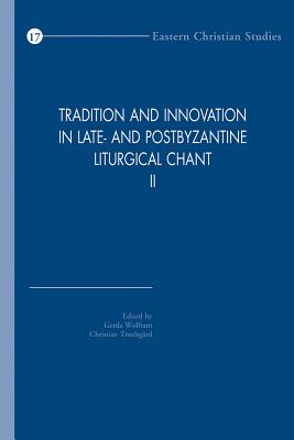 Tradition and Innovation in Late- And Postbyzantine Liturgical Chant II: Proceedings of the Congress Held at Hernen Castle, the Netherlands, 30 October - 3 November 2008 - Wolfram, G (Editor), and Troelsgard, C (Editor)