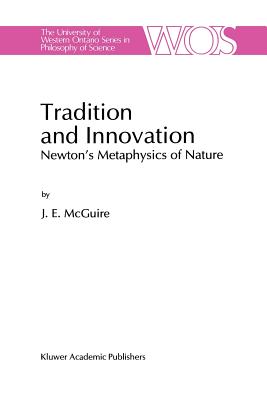 Tradition and Innovation: Newton's Metaphysics of Nature - McGuire, J E