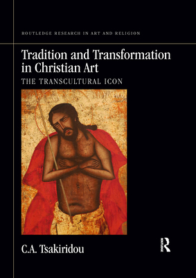 Tradition and Transformation in Christian Art: The Transcultural Icon - Tsakiridou, C a