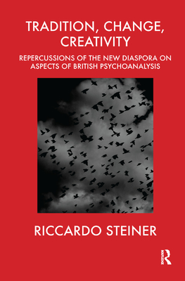 Tradition, Change, Creativity: Repercussions of the New Diaspora on aspects of British Psychoanalysis - Steiner, Riccardo