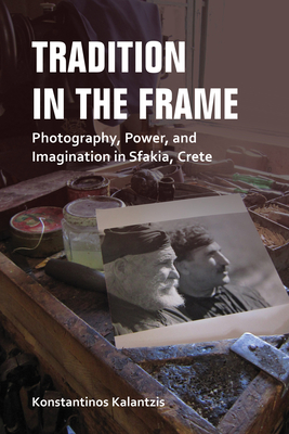 Tradition in the Frame: Photography, Power, and Imagination in Sfakia, Crete - Kalantzis, Konstantinos