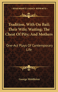 Tradition, with on Bail, Their Wife, Waiting, the Cheat of Pity, and Mothers; One-Act Plays of Contemporary Life