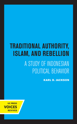 Traditional Authority, Islam, and Rebellion: A Study of Indonesian Political Behavior - Jackson, Karl D