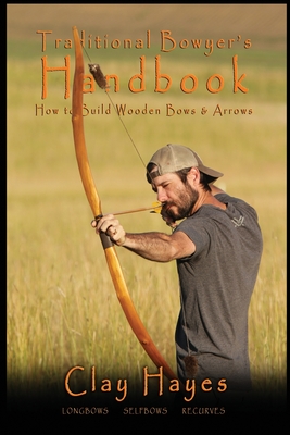 Traditional Bowyer's Handbook: How to build wooden bows and arrows: longbows, selfbows, & recurves. - Hayes, Clay C