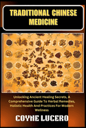 Traditional Chinese Medicine: Unlocking Ancient Healing Secrets, A Comprehensive Guide To Herbal Remedies, Holistic Health And Practices For Modern Wellness