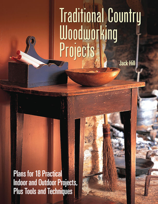 Traditional Country Woodworking Projects: Plans for 18 Practical Indoor and Outdoor Projects - Hill, Jack