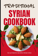 Traditional Syrian Cookbook: 50 Authentic Recipes from Syria