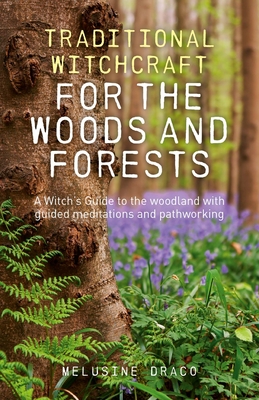 Traditional Witchcraft for the Woods and Forests: A Witch's Guide to the Woodland with Guided Meditations and Pathworking - Draco, Melusine