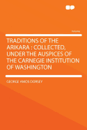 Traditions of the Arikara: Collected, Under the Auspices of the Carnegie Institution of Washington